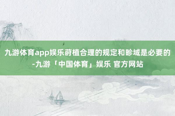 九游体育app娱乐莳植合理的规定和畛域是必要的-九游「中国体育」娱乐 官方网站