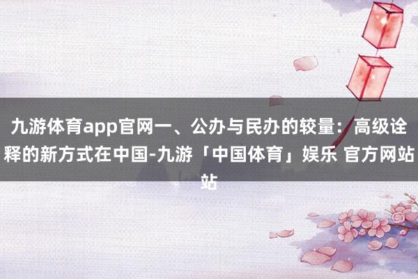 九游体育app官网一、公办与民办的较量：高级诠释的新方式在中国-九游「中国体育」娱乐 官方网站