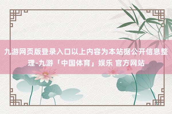 九游网页版登录入口以上内容为本站据公开信息整理-九游「中国体育」娱乐 官方网站