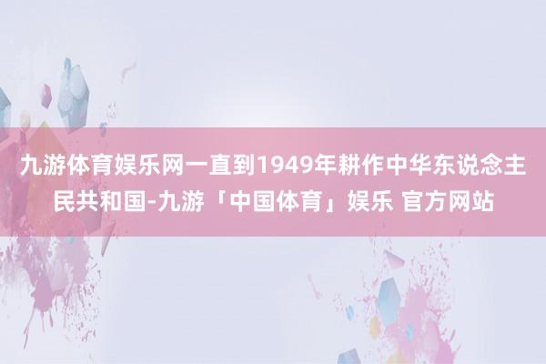 九游体育娱乐网一直到1949年耕作中华东说念主民共和国-九游「中国体育」娱乐 官方网站