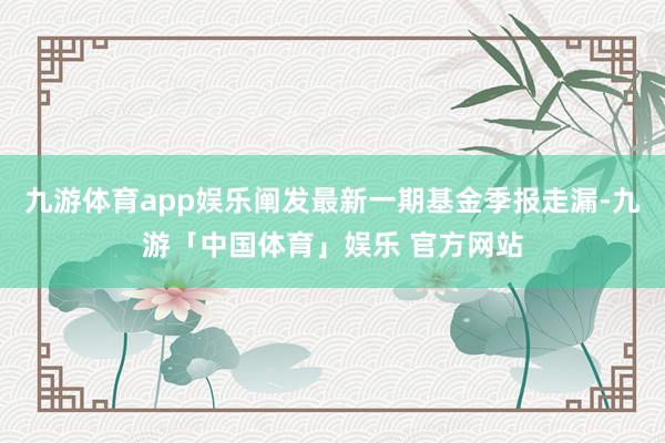 九游体育app娱乐阐发最新一期基金季报走漏-九游「中国体育」娱乐 官方网站