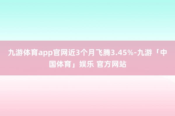 九游体育app官网近3个月飞腾3.45%-九游「中国体育」娱乐 官方网站
