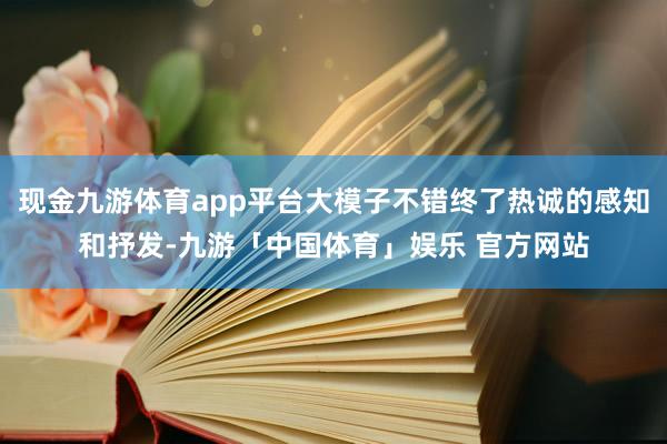 现金九游体育app平台大模子不错终了热诚的感知和抒发-九游「中国体育」娱乐 官方网站