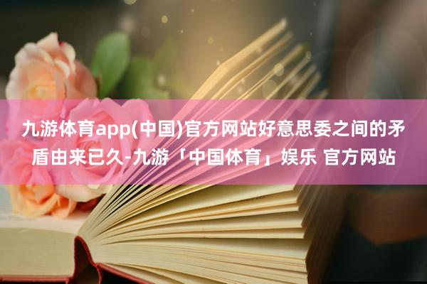 九游体育app(中国)官方网站好意思委之间的矛盾由来已久-九游「中国体育」娱乐 官方网站