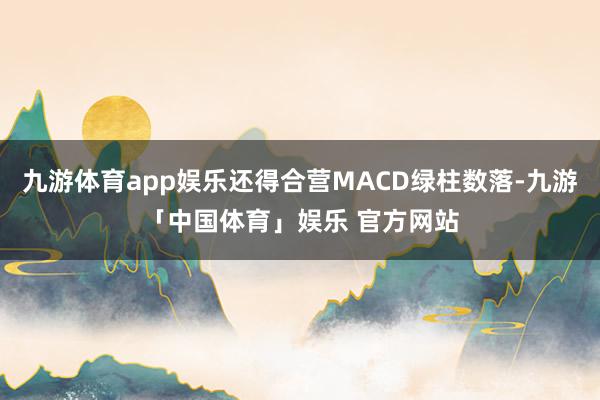 九游体育app娱乐还得合营MACD绿柱数落-九游「中国体育」娱乐 官方网站